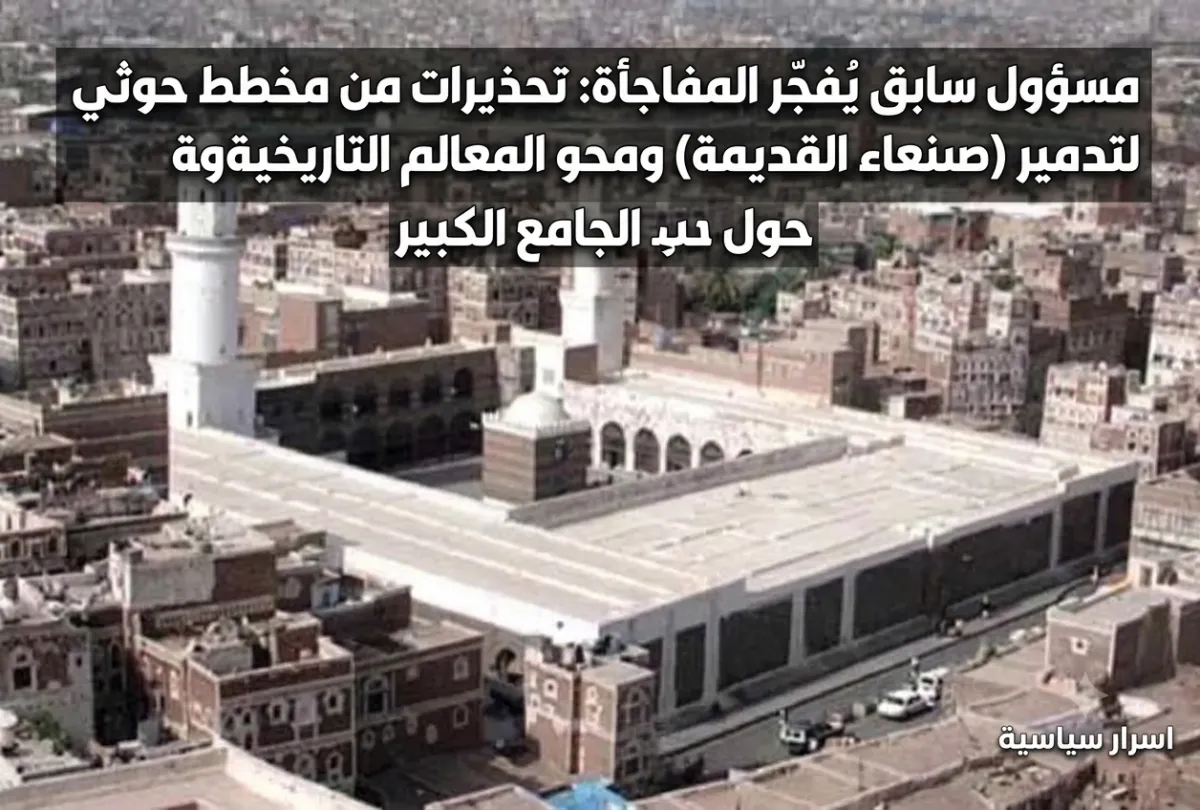 اسرار | مسؤول سابق يُفجّر المفاجأة: تحذيرات من مخطط حوثي لتدمير (صنعاء القديمة) ومحو المعالم التاريخية حول الجامع الكبير
