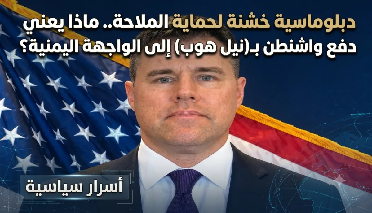 اسرار | دبلوماسية خشنة لحماية الملاحة.. ماذا يعني دفع واشنطن بـ(نيل هوب) إلى الواجهة اليمنية؟