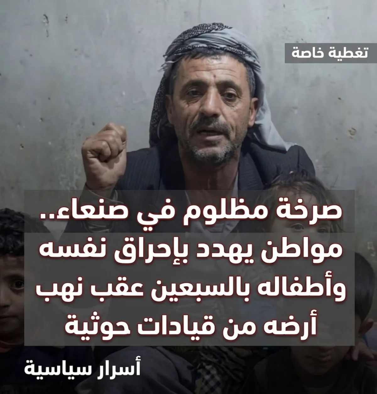 اسرار | بالاسماء والتفاصيل- صرخة مظلوم في صنعاء.. مواطن يهدد بإحراق نفسه وأطفاله بالسبعين عقب نهب أرضه من قيادات حوثية